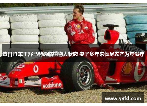 昔日F1车王舒马赫濒临植物人状态 妻子多年来倾尽家产为其治疗 昔日F1车王舒马赫濒临植物人状态 妻子多年来倾尽家产为其治疗